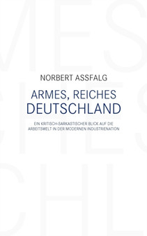Armes, reiches Deutschland : Ein kritisch-sarkastischer Blick auf die Arbeitswelt in der modernen Industrienation