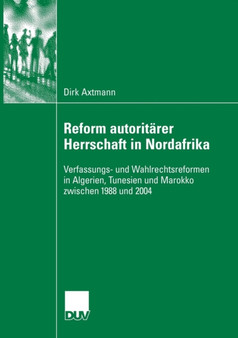 Reform autoritarer Herrschaft in Nordafrika : Verfassungs- und Wahlrechtsreformen in Algerien, Tunesien und Marokko zwischen 1988 und 2004