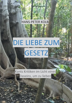 Die Liebe zum Gesetz : Kants Kritiken im Licht eines Daseins, um zu lieben