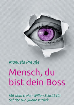 Mensch, du bist dein Boss : Mit dem freien Willen Schritt fur Schritt zur Quelle zuruck