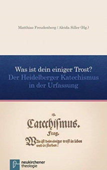 Was ist dein einiger Trost? : Der Heidelberger Katechismus in der Urfassung