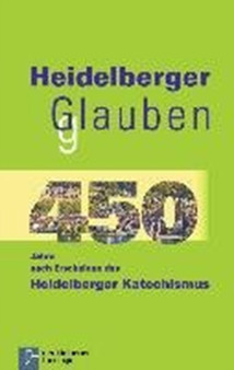Heidelberger Glauben : 450 Jahre nach Erscheinen des Heidelberger Katechismus