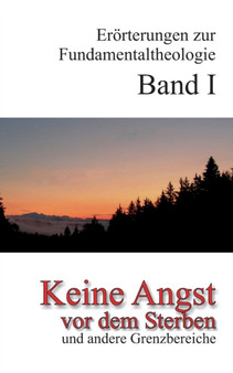 Keine Angst vor dem Sterben : Eroerterungen zur Fundamentaltheologie Band I