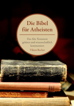 Die Bibel fur Atheisten : Das Alte Testament gekurzt und wissenschaftlich kommentiert