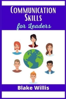 Communication Skills for Leaders : Your Guide to Improving Social Intelligence, and Learning How to Talk to Anyone. Practical Strategies from the World's Greatest Leaders (2021 Edition)
