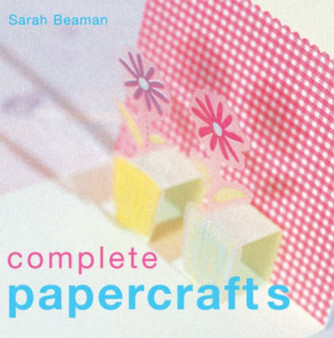 Complete Papercrafts : Cardmaking, Scrapbooking, Origami, Wrapping and Tags, Papermaking by Sarah Beaman - Hardback