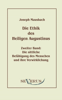 Die Ethik des heiligen Augustinus, Zweiter Band : Die sittliche Befahigung des Menschen und ihre Verwirklichung