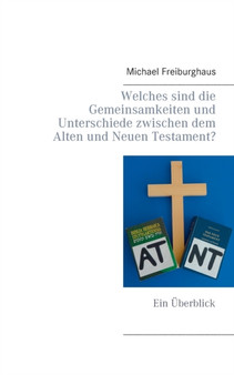 Welches sind die Gemeinsamkeiten und Unterschiede zwischen dem Alten und Neuen Testament? : Ein UEberblick