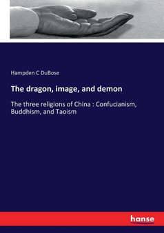 The dragon, image, and demon : The three religions of China: Confucianism, Buddhism, and Taoism