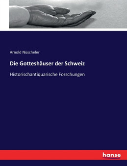 Die Gotteshauser der Schweiz : Historischantiquarische Forschungen
