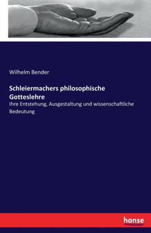 Schleiermachers philosophische Gotteslehre : Ihre Entstehung, Ausgestaltung und wissenschaftliche Bedeutung