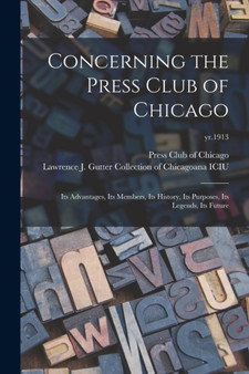 Concerning the Press Club of Chicago : Its Advantages, Its Members, Its History, Its Purposes, Its Legends, Its Future; yr.1913 by Press Club of Chicago - Paperback