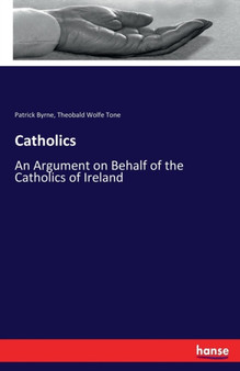 Catholics : An Argument on Behalf of the Catholics of Ireland