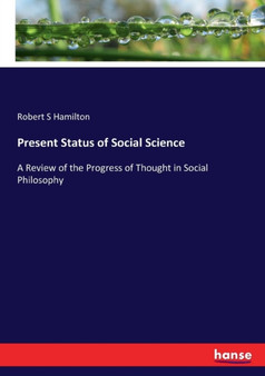 Present Status of Social Science : A Review of the Progress of Thought in Social Philosophy