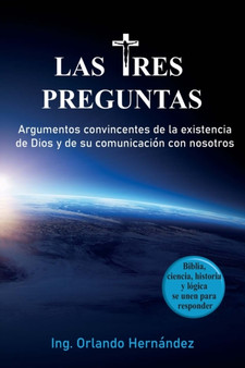 Las tres preguntas : Argumentos convincentes de la existencia de Dios y de su comunicacion con nosotros.