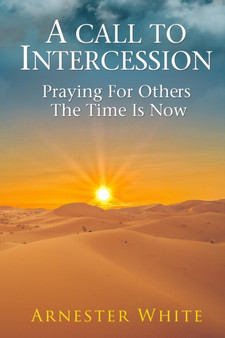 A Call To Intercession : Praying For Others: The Time is Now