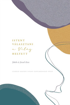 Istent valasztani a vilag helyett : Jakob es Jozsef elete: A Love God Greatly Hungarian Bible Study Journal