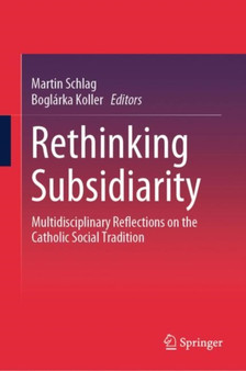 Rethinking Subsidiarity : Multidisciplinary Reflections on the Catholic Social Tradition