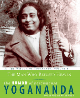 The Man Who Refused Heaven - the Humor of Paramhansa Yogananda : The Humor of Paramhansa Yogananda the Wisdom of Yogananda, Volume 8