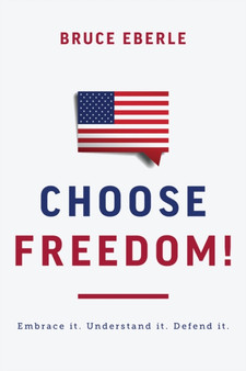 Choose Freedom! : Embrace it. Understand it. Defend it.