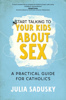 Start Talking to Your Kids about Sex : A Practical Guide for Catholics