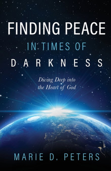 Finding Peace in Times of Darkness : Diving Deep into the Heart of God