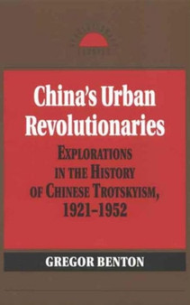 China's Urban Revolutionaries : Explorations in the History of Chinese Trotskyism, 1921 - 1952