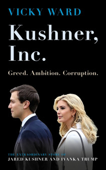 Kushner, Inc. : Greed. Ambition. Corruption. The Extraordinary Story of Jared Kushner and Ivanka Trump