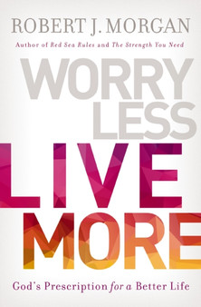 Worry Less, Live More : God???s Prescription for a Better Life