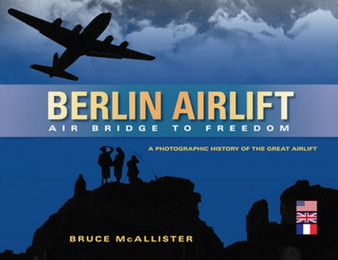 Berlin Airlift: Air Bridge to Freedom : A Photographic History of the Great Airlift
