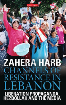 Channels of Resistance in Lebanon : Liberation Propaganda, Hezbollah and the Media