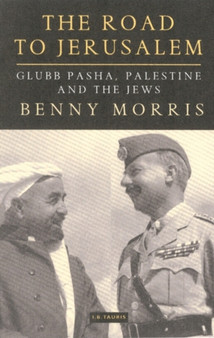 The Road to Jerusalem : Glubb Pasha, Palestine and the Jews : Vol 1