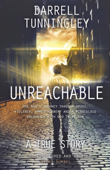 Unreachable : One Man's Journey Through Drugs, Violence, Armed Robbery and a Miraculous Encounter with God in Prison