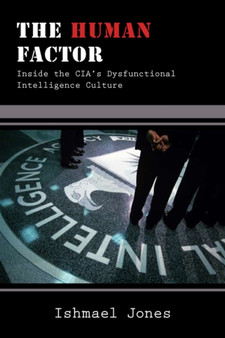 The Human Factor : Inside the CIA's Dysfunctional Intelligence Culture