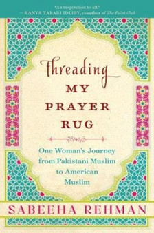 Threading My Prayer Rug : One Woman's Journey from Pakistani Muslim to American Muslim