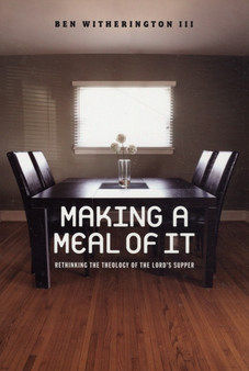 Making a Meal of it : Rethinking the Theology of the Lord's Supper