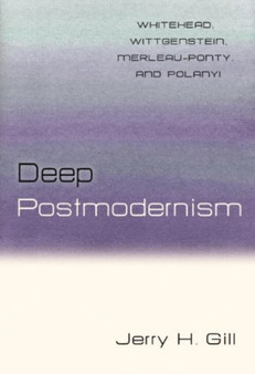 Deep Postmodernism : Whitehead, Wittgenstein, Merleau-Ponty, and Polanyi