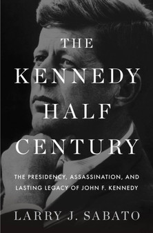 The Kennedy Half-Century : The Presidency, Assassination, and Lasting Legacy of John F. Kennedy