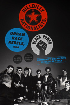 Hillbilly Nationalists, Urban Race Rebels, And Black Power : The Rise of Community Organizing in America