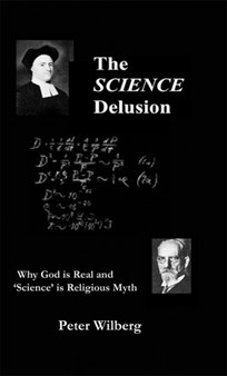 The Science Delusion : Why God is Real and 'science' is Religious Myth