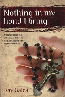 Nothing in My Hand I Bring : Understanding the Differences Between Roman Catholic and Protestant Beliefs