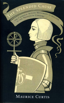 The Splendid Cause : The Catholic Action Movement in Ireland in the Twentieth Century