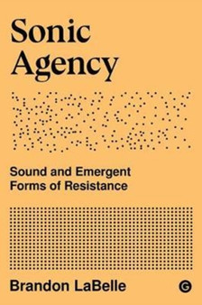 Sonic Agency : Sound and Emergent Forms of Resistance