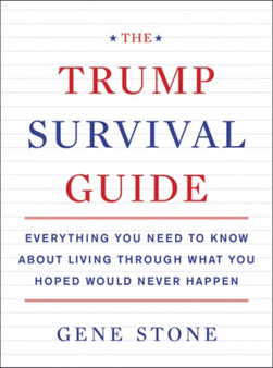 The Trump Survival Guide : Everything You Need to Know About Living Through What You Hoped Would Never Happen