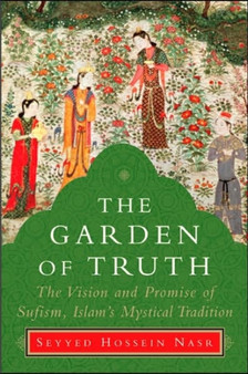 The Garden of Truth : The Vision and Practice of Sufism, Islam's Mystical Tradition