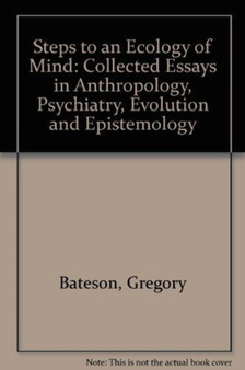 Steps to an Ecology of Mind : Collected Essays in Anthropology, Psychiatry, Evolution and Epistemology