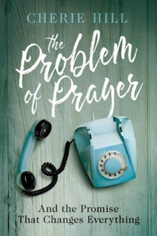 The Problem of Prayer : And The Promise That Changes Everything