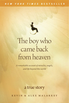 The Boy Who Came Back from Heaven : A Remarkable Account of Miracles, Angels, and Life Beyond This World