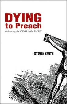 Dying to Preach : Embracing the Cross in the Pulpit