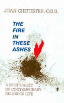 The Fire in These Ashes : Spirituality of Contemporary Religious Life